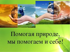 Помогая природе, мы помогаем и себе!.